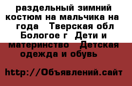 раздельный зимний костюм на мальчика на 1-2 года - Тверская обл., Бологое г. Дети и материнство » Детская одежда и обувь   
